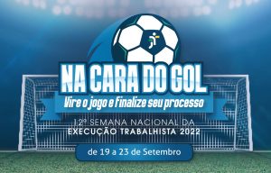 Na cara do gol, vire o jogo e finalize seu processo. 12ª Semana Nacional da Execução Trabalhista 2022. De 19 a 23 de setembro