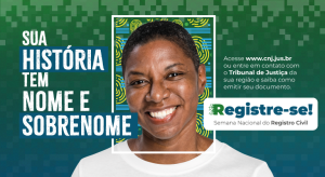 Imagem com fundo verde e uma mulher sorrindo ao centro. Texto escrito: Sua história tem nome e sobrenome. Registre-se. Semana Nacional do Registro Civil.