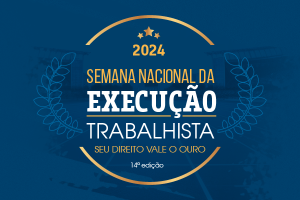 Imagem com texto: 2024 Semana Nacional da Execução Trabalhista, Seu direito vale ouro, 14ª Edição.