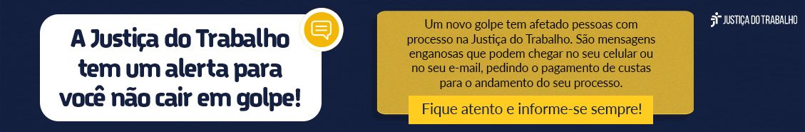 Banner informativo da Justiça do Trabalho com fundo azul escuro e o logo no canto superior direito. À esquerda, um balão de diálogo branco com bordas amarelas exibe o título "A Justiça do Trabalho tem um alerta para você não cair em golpe!". À direita, um retângulo amarelo com bordas pretas detalha o golpe: "Um novo golpe tem afetado pessoas com processo na Justiça do Trabalho. São mensagens enganosas que podem chegar no seu celular ou no seu e-mail, pedindo o pagamento de custas para o andamento do seu processo. Fique atento e informe-se sempre!".