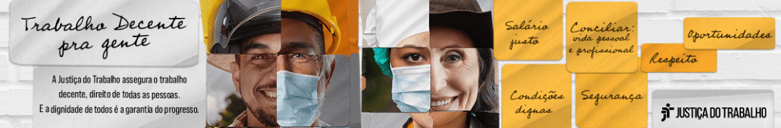 Banner da campanha "Trabalho Decente pra Gente" da Justiça do Trabalho, com mosaico de fotos de trabalhadores de diversas profissões ao fundo. À esquerda, sobre um fundo claro com textura de papel, o título da campanha "Trabalho Decente pra gente" e o texto "A Justiça do Trabalho assegura o trabalho decente, direito de todas as pessoas. E a dignidade de todos é a garantia do progresso.". À direita, sobre um fundo amarelo, as palavras-chave "Salário justo", "Conciliar vida pessoal e profissional", "Oportunidades", "Respeito", "Condições dignas" e "Segurança" estão dispostas em retângulos. No canto inferior direito, o logo da Justiça do Trabalho.