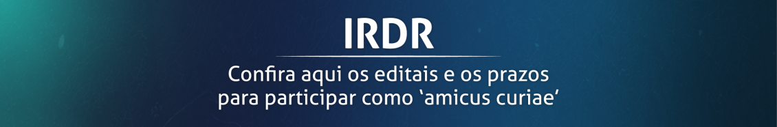 Imagem com fundo em degradê azul e verde, contendo o texto centralizado em branco: "IRDR Confira aqui os editais e os prazos para participar como ‘amicus curiae’"